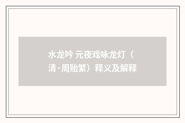 水龙吟 元夜戏咏龙灯（清·周贻繁）释义及解释