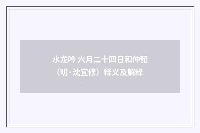 水龙吟 六月二十四日和仲韶（明·沈宜修）释义及解释