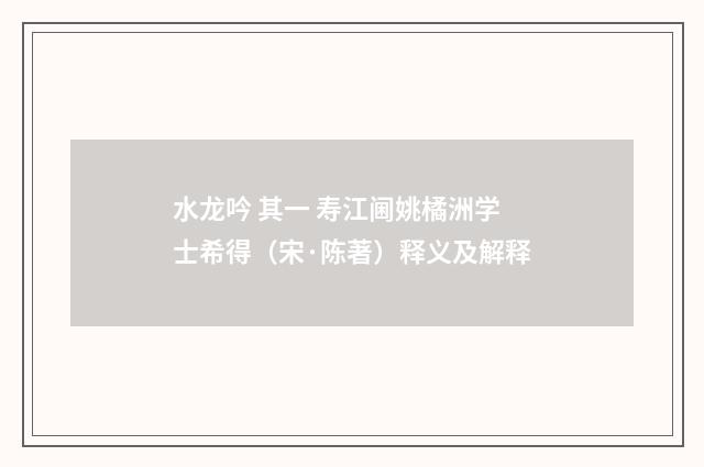 水龙吟 其一 寿江阃姚橘洲学士希得（宋·陈著）释义及解释