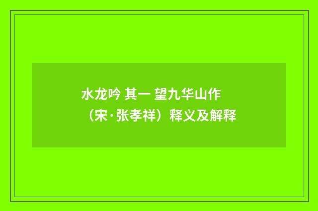水龙吟 其一 望九华山作（宋·张孝祥）释义及解释