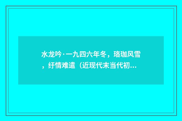 水龙吟·一九四六年冬，珞珈风雪，纡情难遣（近现代末当代初·萧萐父）释义及解释
