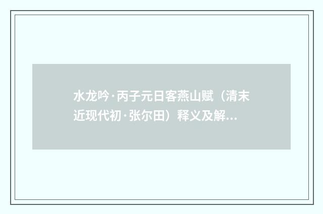 水龙吟·丙子元日客燕山赋（清末近现代初·张尔田）释义及解释