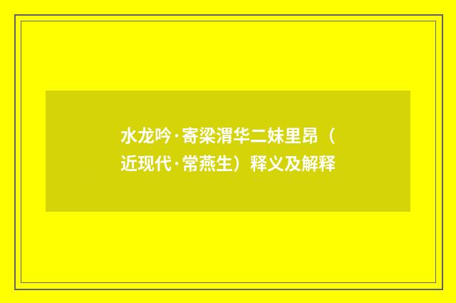 水龙吟·寄梁渭华二妹里昂（近现代·常燕生）释义及解释