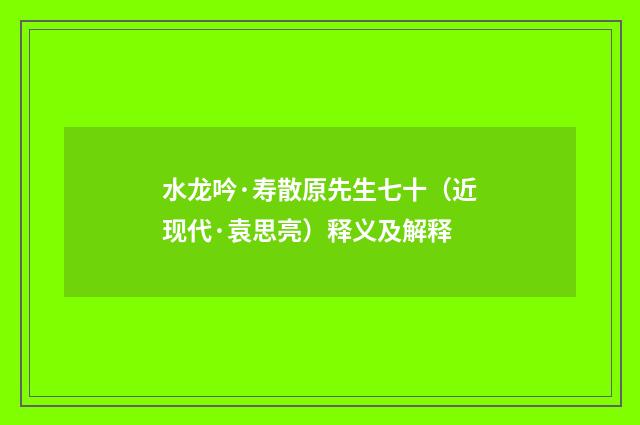 水龙吟·寿散原先生七十（近现代·袁思亮）释义及解释