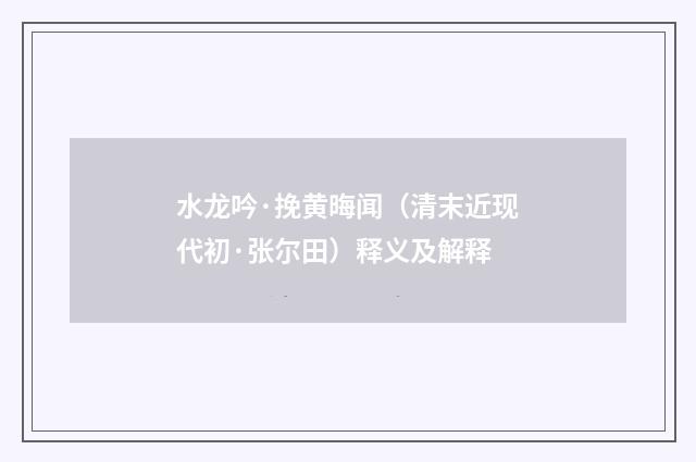 水龙吟·挽黄晦闻（清末近现代初·张尔田）释义及解释