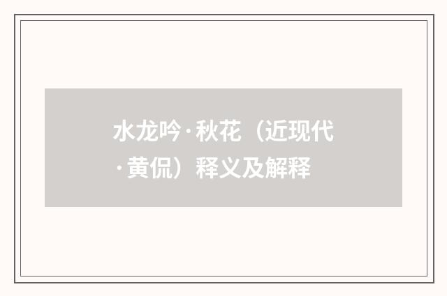 水龙吟·秋花（近现代·黄侃）释义及解释