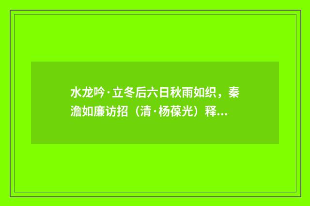 水龙吟·立冬后六日秋雨如织，秦澹如廉访招（清·杨葆光）释义及解释