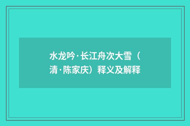 水龙吟·长江舟次大雪（清·陈家庆）释义及解释