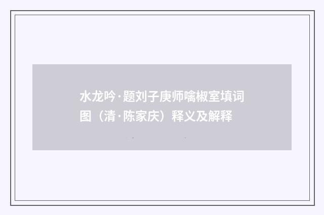 水龙吟·题刘子庚师噙椒室填词图（清·陈家庆）释义及解释
