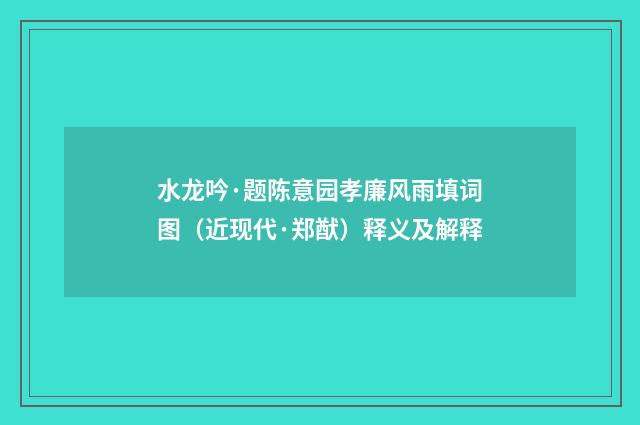 水龙吟·题陈意园孝廉风雨填词图（近现代·郑猷）释义及解释