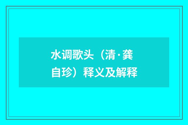 水调歌头（清·龚自珍）释义及解释