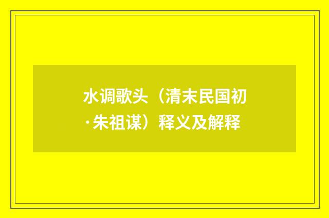 水调歌头（清末民国初·朱祖谋）释义及解释