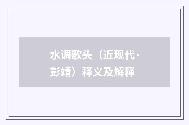 水调歌头（近现代·彭靖）释义及解释