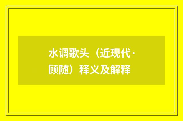 水调歌头（近现代·顾随）释义及解释