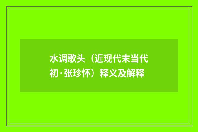 水调歌头（近现代末当代初·张珍怀）释义及解释