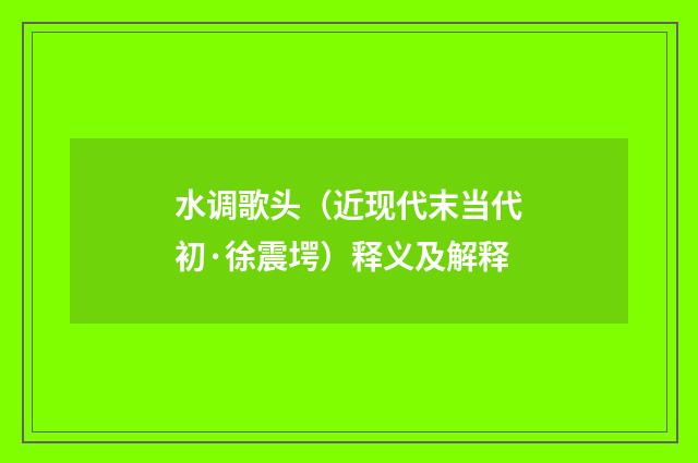 水调歌头（近现代末当代初·徐震堮）释义及解释