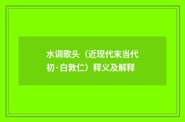 水调歌头（近现代末当代初·白敦仁）释义及解释
