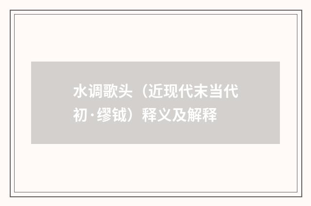 水调歌头（近现代末当代初·缪钺）释义及解释