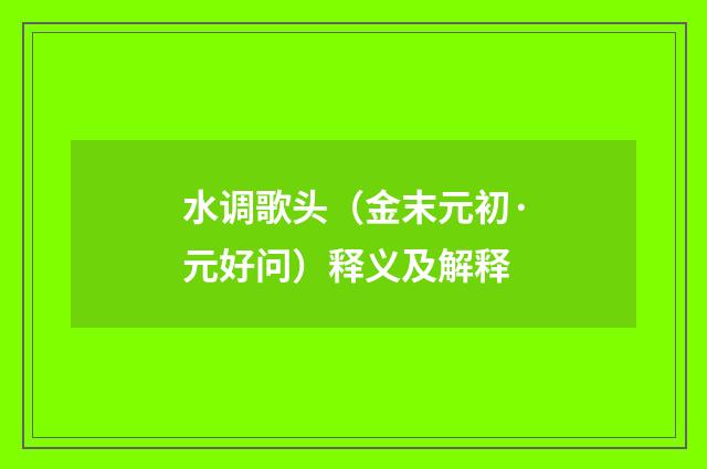 水调歌头（金末元初·元好问）释义及解释