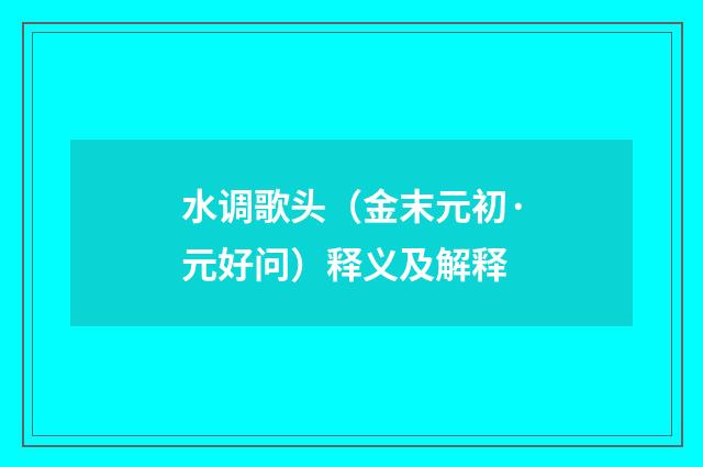 水调歌头（金末元初·元好问）释义及解释