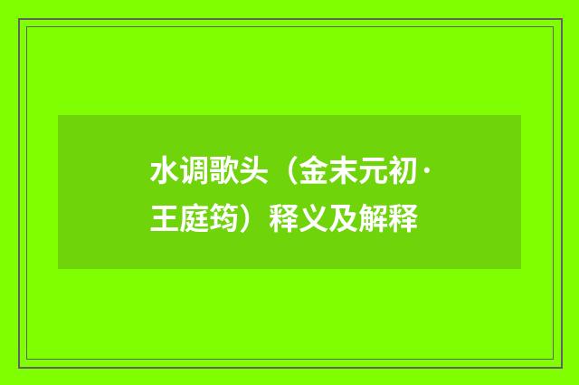 水调歌头（金末元初·王庭筠）释义及解释