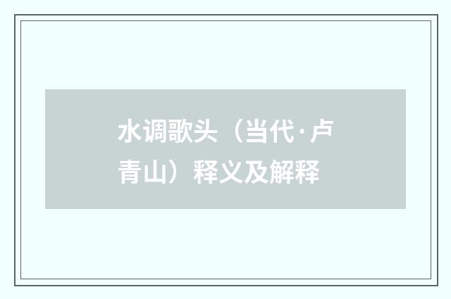 水调歌头（当代·卢青山）释义及解释