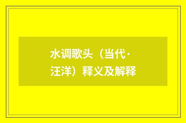 水调歌头（当代·汪洋）释义及解释