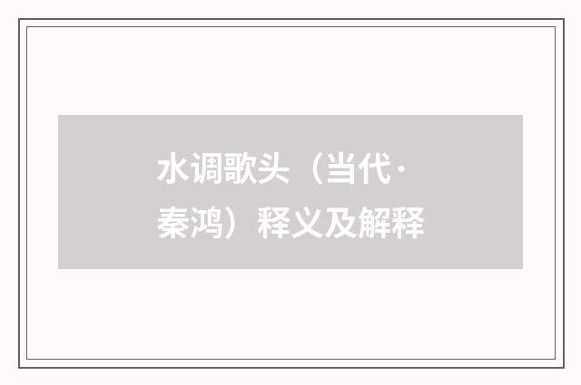 水调歌头（当代·秦鸿）释义及解释