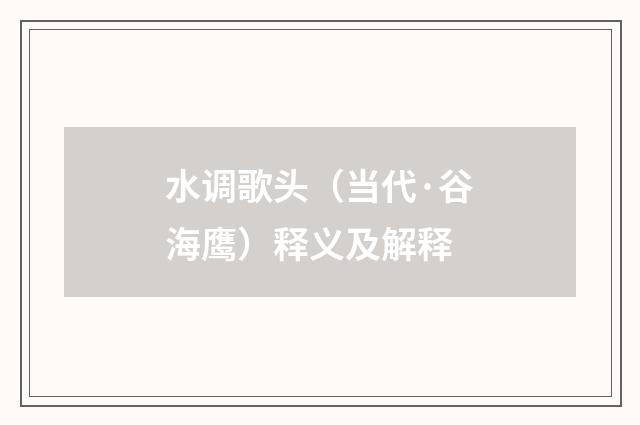 水调歌头（当代·谷海鹰）释义及解释