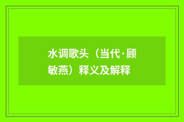水调歌头（当代·顾敏燕）释义及解释