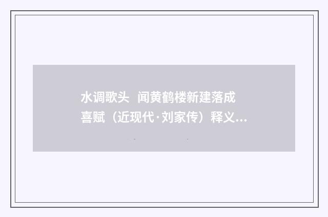 水调歌头 闻黄鹤楼新建落成喜赋（近现代·刘家传）释义及解释