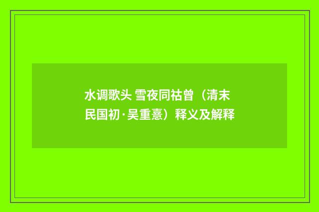 水调歌头 雪夜同祜曾（清末民国初·吴重憙）释义及解释