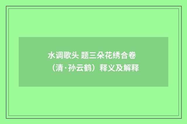 水调歌头 题三朵花绣合卷（清·孙云鹤）释义及解释