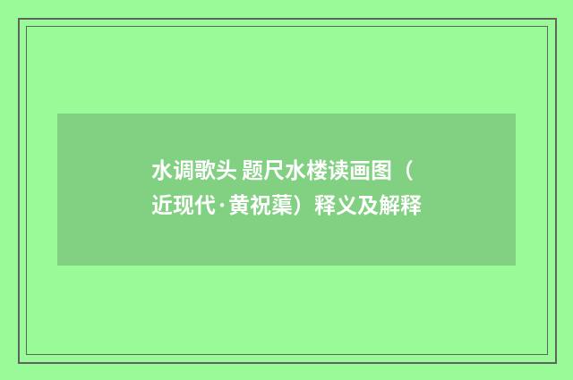 水调歌头 题尺水楼读画图（近现代·黄祝蕖）释义及解释