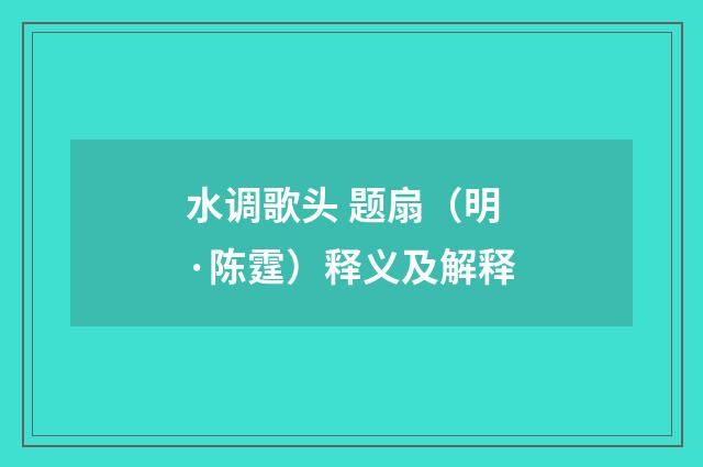 水调歌头 题扇（明·陈霆）释义及解释