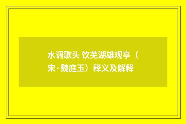 水调歌头 饮芜湖雄观亭（宋·魏庭玉）释义及解释