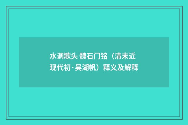 水调歌头 魏石门铭（清末近现代初·吴湖帆）释义及解释