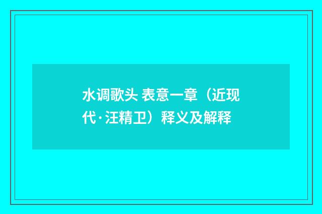 水调歌头 表意一章（近现代·汪精卫）释义及解释