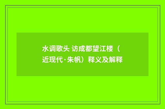 水调歌头 访成都望江楼（近现代·朱帆）释义及解释