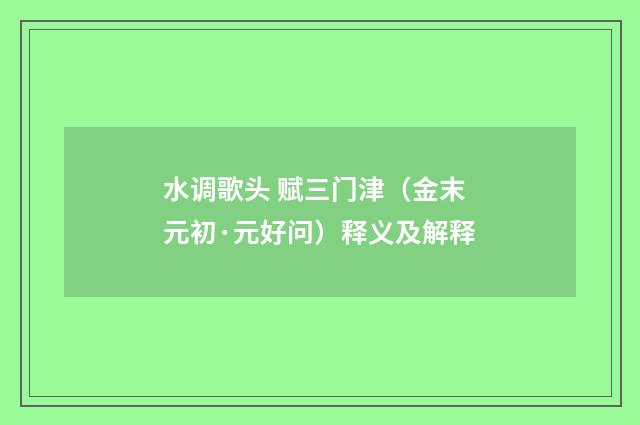 水调歌头 赋三门津（金末元初·元好问）释义及解释