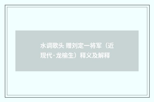 水调歌头 赠刘定一将军（近现代·龙榆生）释义及解释