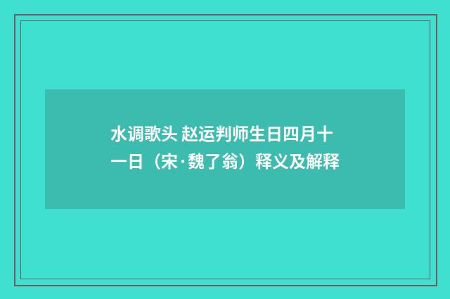 水调歌头 赵运判师生日四月十一日（宋·魏了翁）释义及解释