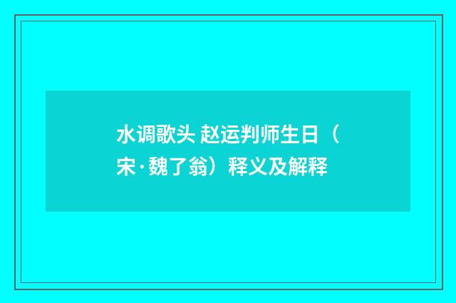 水调歌头 赵运判师生日（宋·魏了翁）释义及解释