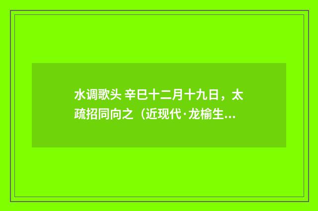 水调歌头 辛巳十二月十九日，太疏招同向之（近现代·龙榆生）释义及解释