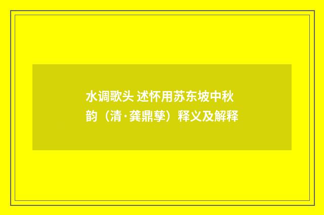 水调歌头 述怀用苏东坡中秋韵（清·龚鼎孳）释义及解释