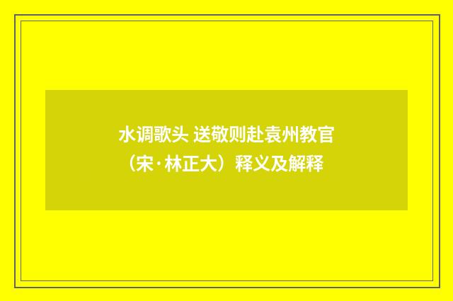 水调歌头 送敬则赴袁州教官（宋·林正大）释义及解释
