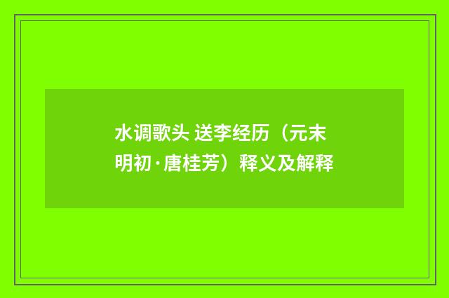 水调歌头 送李经历（元末明初·唐桂芳）释义及解释