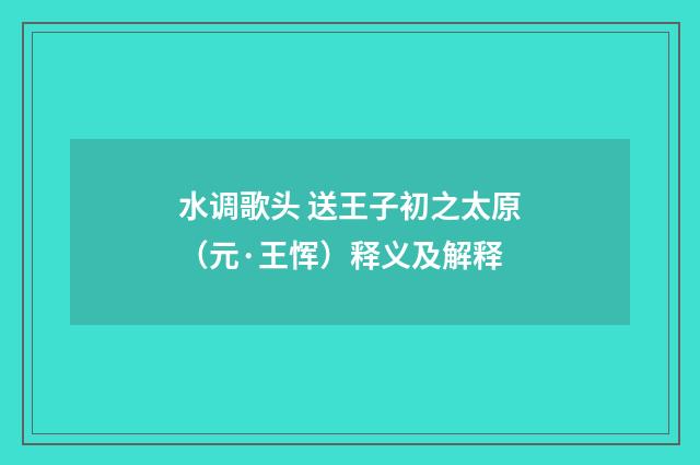 水调歌头 送王子初之太原（元·王恽）释义及解释