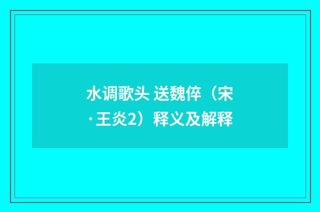 水调歌头 送魏倅（宋·王炎2）释义及解释