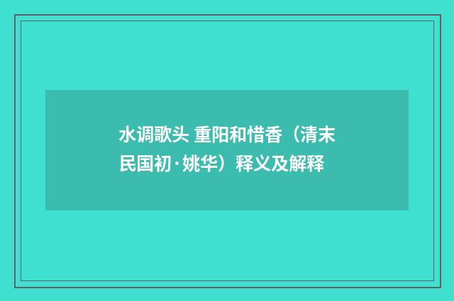 水调歌头 重阳和惜香（清末民国初·姚华）释义及解释